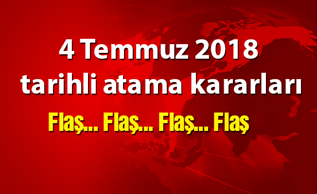 4 Temmuz 2018 tarihli atama kararları