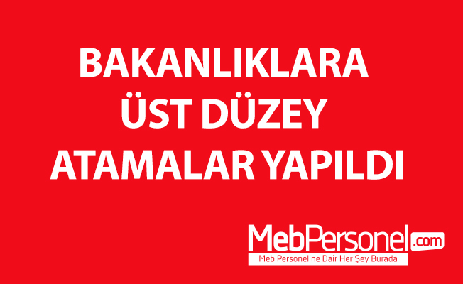 BAKANLIKLARA ÜST DÜZEY ATAMALAR YAPILDI