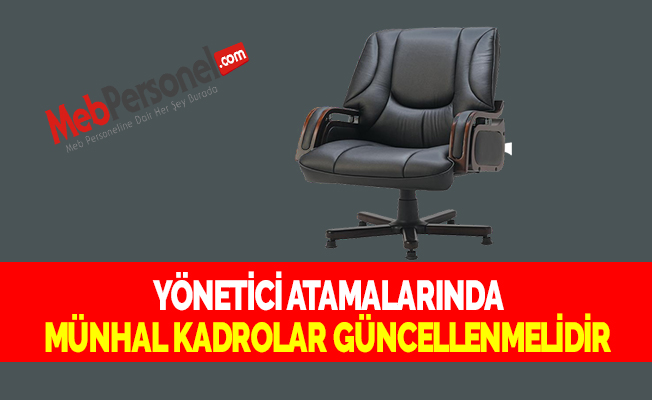 YÖNETİCİ ATAMALARINDA MÜNHAL KADROLAR GÜNCELLENMELİDİR