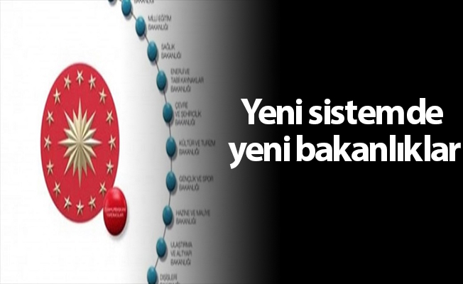 Yeni sistemde yeni bakanlıklar