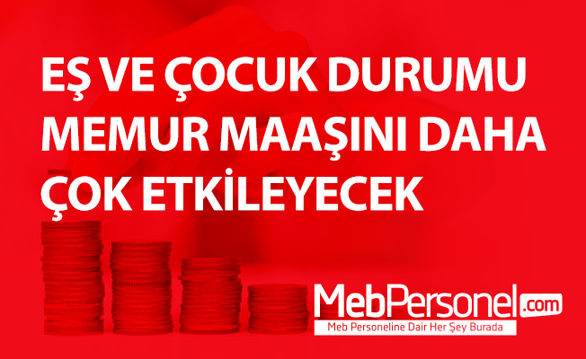 EŞ VE ÇOCUK DURUMU MEMUR MAAŞINI DAHA ÇOK ETKİLEYECEK
