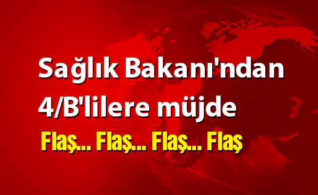 Sağlık Bakanı'ndan 4/B'lilere müjde