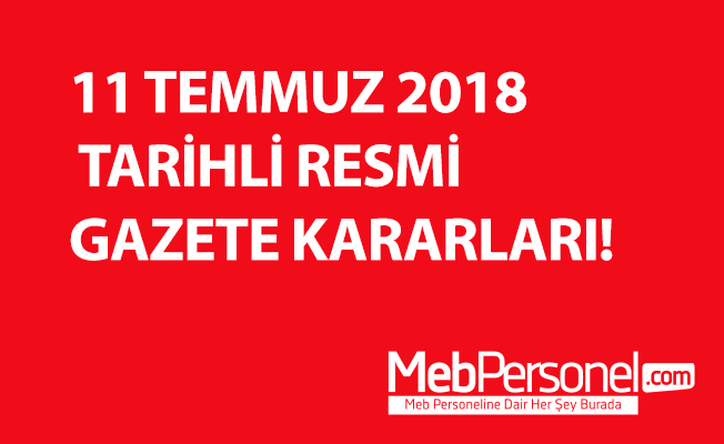 11 TEMMUZ 2018 TARİHLİ RESMİ GAZETE KARARLARI!