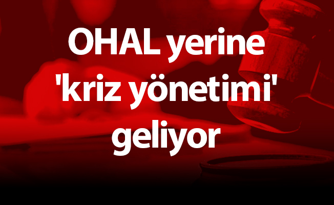 OHAL yerine 'kriz yönetimi' geliyor