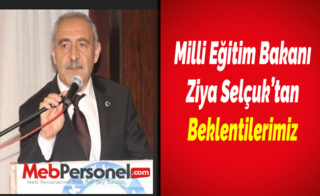 Milli Eğitim Bakanı Ziya Selçuk’tan Beklentilerimiz