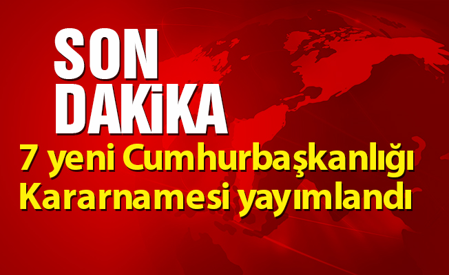 7 yeni Cumhurbaşkanlığı Kararnamesi yayımlandı