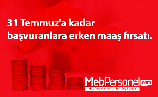 31 Temmuz'a kadar başvuranlara erken maaş fırsatı.