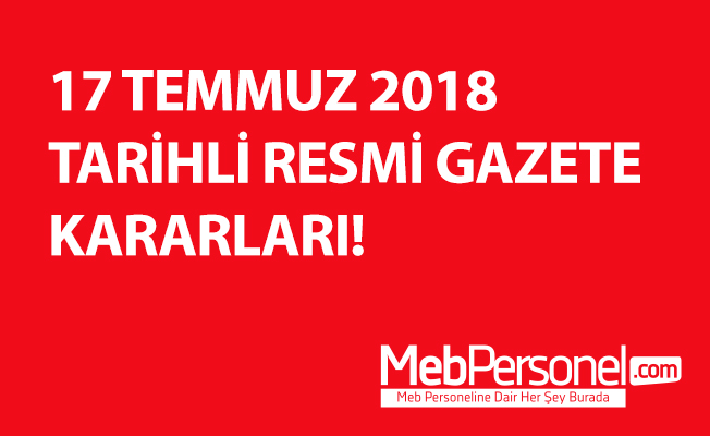 17 TEMMUZ 2018 TARİHLİ RESMİ GAZETE KARARLARI!
