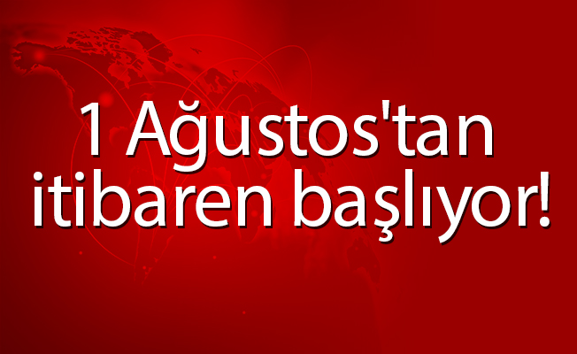 1 Ağustos'tan itibaren başlıyor!