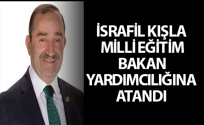 İSRAFİL KIŞLA MİLLİ EĞİTİM BAKAN YARDIMCILIĞINA ATANDI