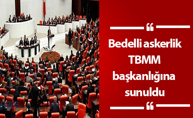 Bedelli askerlik TBMM başkanlığına sunuldu