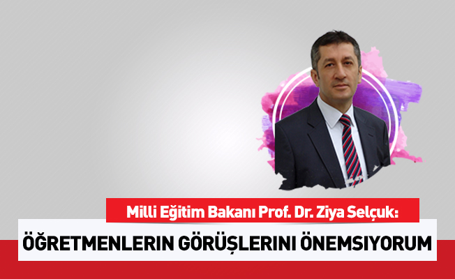 'Öğretmenlerin görüş ve katkılarını önemsiyorum'