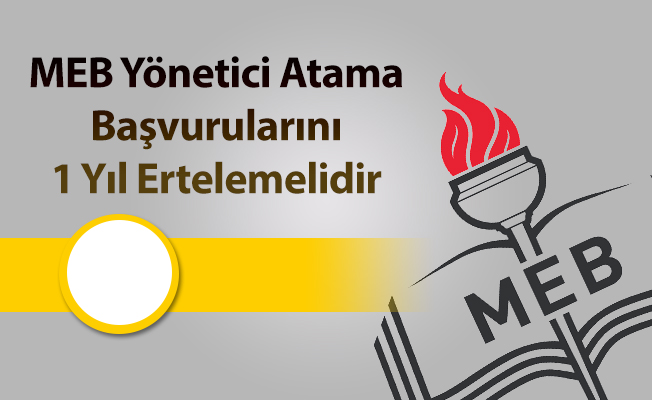 MEB Yönetici Atama Başvurularını 1 Yıl Ertelemelidir