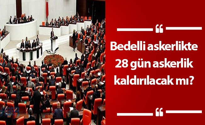 Bedelli askerlikte 28 gün askerlik kaldırılacak mı?