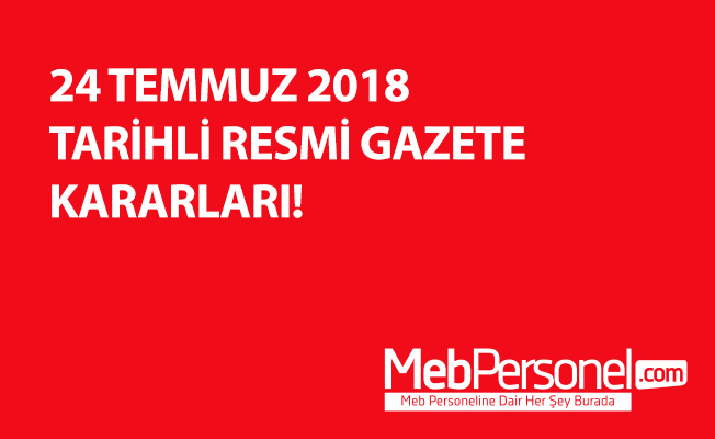 24 TEMMUZ 2018 TARİHLİ RESMİ GAZETE KARARLARI!