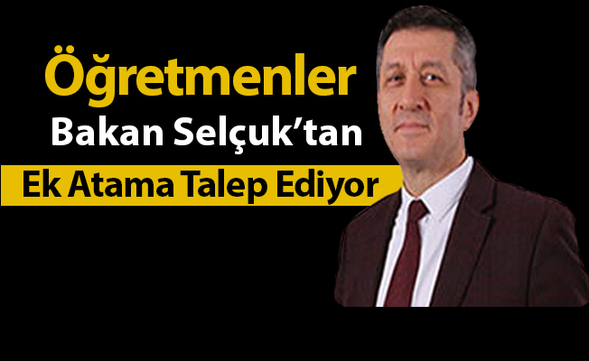 Öğretmenler Bakan Selçuk'tan Ek Atama Talep Ediyor