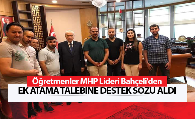 Öğretmenler MHP Lideri Bahçeli'den Ek Atama Talebine Destek Sözü Aldı