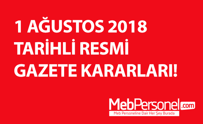 1 AĞUSTOS 2018 TARİHLİ RESMİ GAZETE KARARLARI!