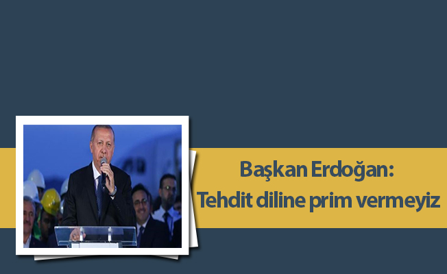 Başkan Erdoğan: Tehdit diline prim vermeyiz