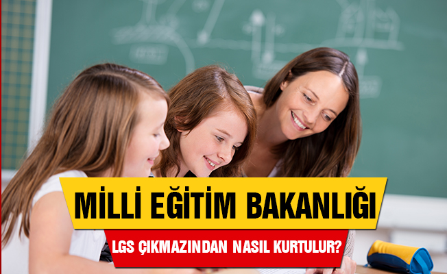 MEB, LGS Çıkmazından Nasıl Kurtulur?