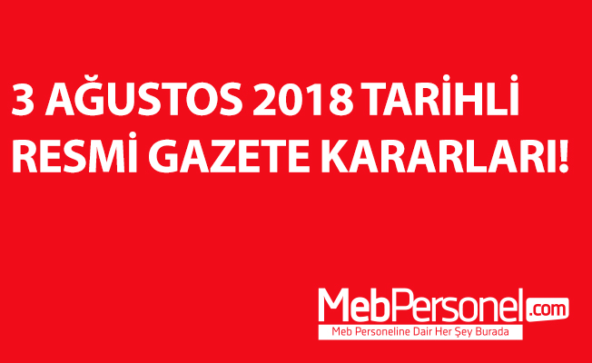 3 AĞUSTOS 2018 TARİHLİ RESMİ GAZETE KARARLARI!