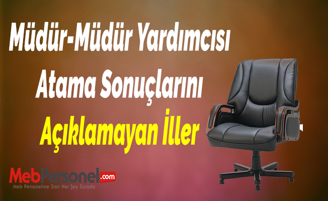 Müdür-Müdür Yardımcısı Atama Sonuçlarını Açıklamayan İller