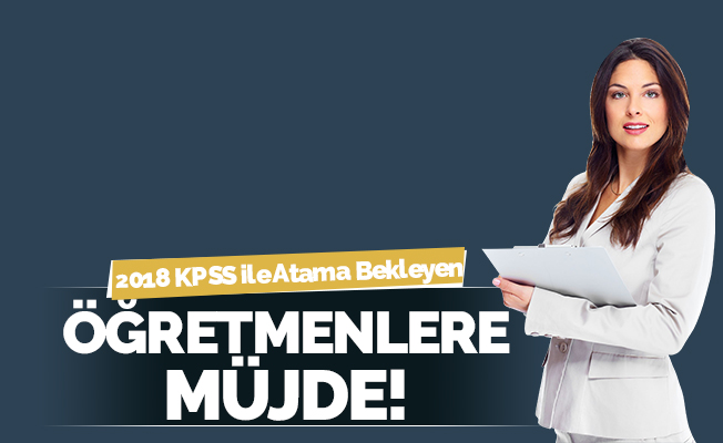2018 KPSS İle Atama Bekleyen Öğretmenlere Müjde
