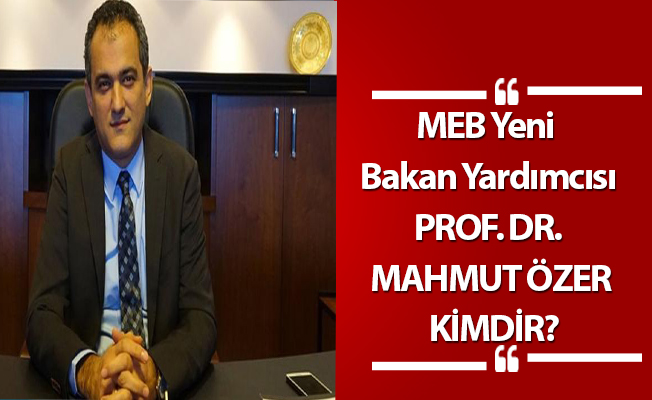 MEB Yeni  Bakan Yardımcısı PROF. DR. MAHMUT ÖZER KİMDİR?