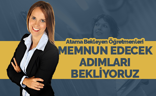 Atama Bekleyen Öğretmenleri Memnun Edecek Adımları Bekliyoruz