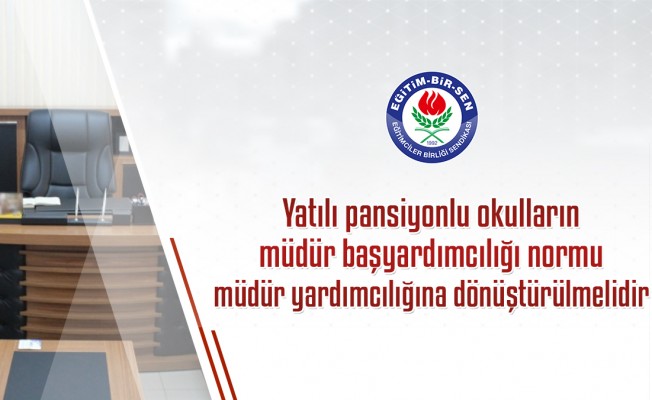 Yatılı pansiyonlu okulların müdür başyardımcılığı normu müdür yardımcılığına dönüştürülmelidir
