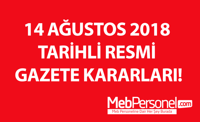 14 AĞUSTOS 2018 TARİHLİ RESMİ GAZETE KARARLARI!