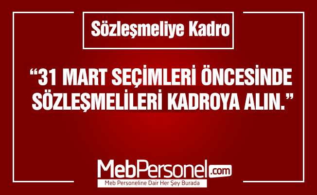 TALİP GEYLAN : “31 MART SEÇİMLERİ ÖNCESİNDE SÖZLEŞMELİLERİ KADROYA ALIN.”