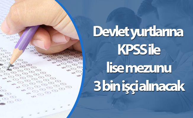 Devlet yurtlarına KPSS ile lise mezunu 3 bin işçi alınacak
