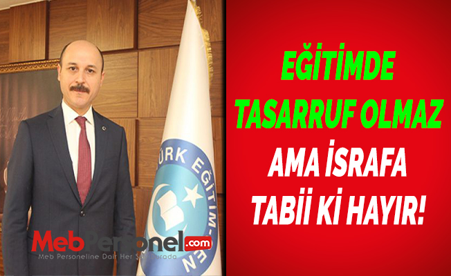 EĞİTİMDE TASARRUF OLMAZ AMA İSRAFA TABİİ Kİ HAYIR!