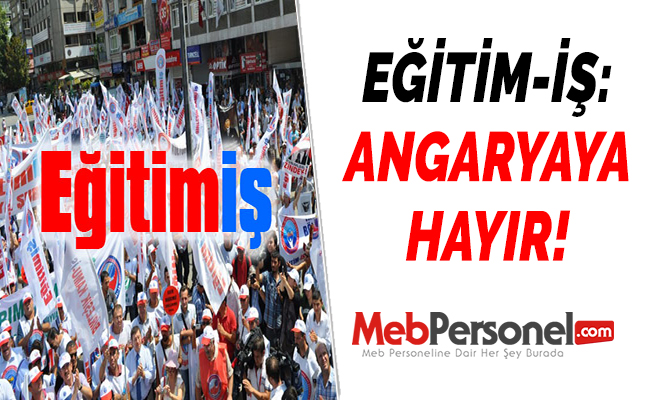 EĞİTİM-İŞ: ANGARYAYA HAYIR!