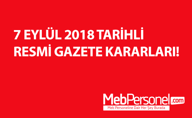 7 EYLÜL 2018 TARİHLİ RESMİ GAZETE KARARLARI!
