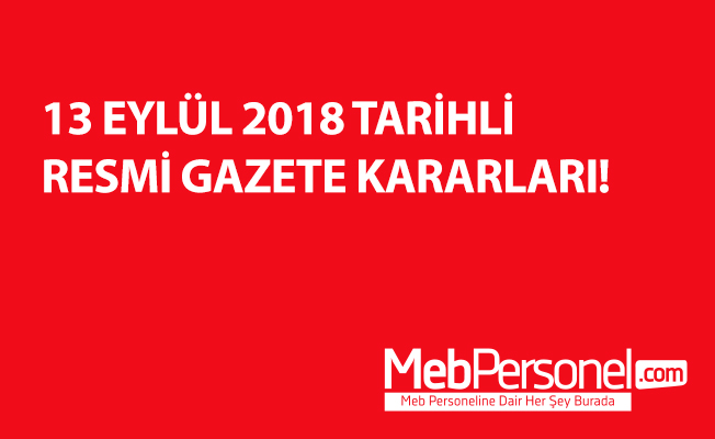 13 EYLÜL 2018 TARİHLİ RESMİ GAZETE KARARLARI!