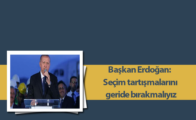 Cumhurbaşkanı Erdoğan: Seçim tartışmalarını geride bırakmalıyız