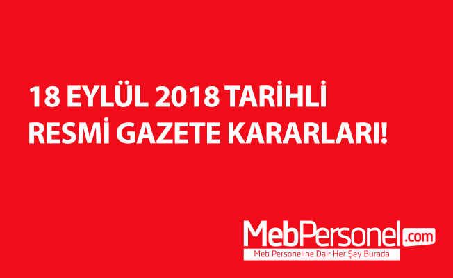 18 EYLÜL 2018 TARİHLİ RESMİ GAZETE KARARLARI!