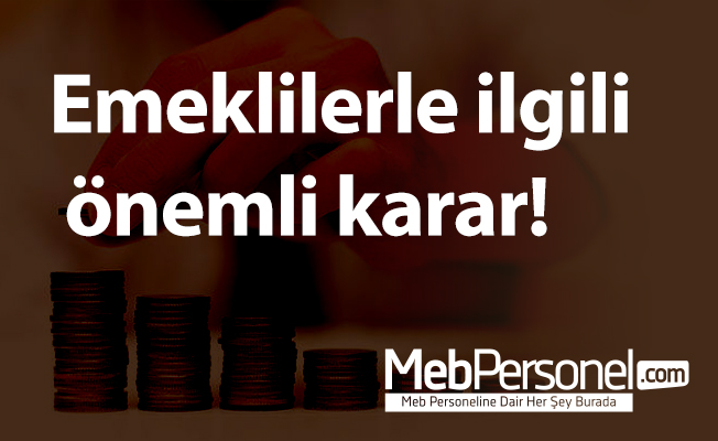 Emeklilerle ilgili önemli karar!