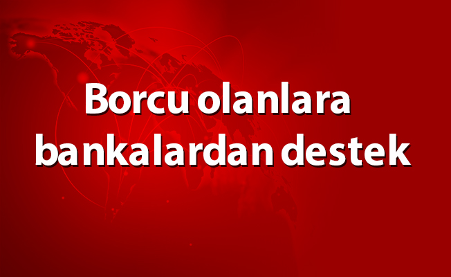 Borcu olanlara bankalardan destek