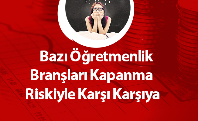 Bazı Öğretmenlik Branşları Kapanma Riskiyle Karşı Karşıya