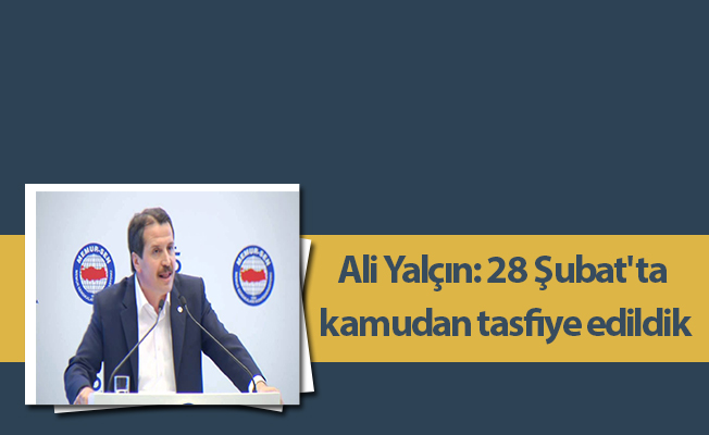 Ali Yalçın: 28 Şubat'ta kamudan tasfiye edildik