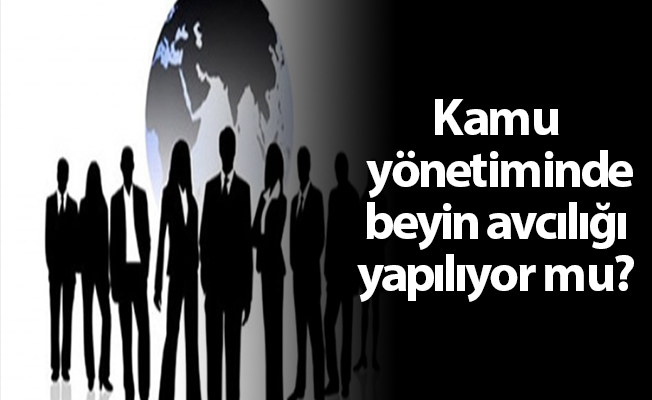 Kamu yönetiminde beyin avcılığı yapılıyor mu?