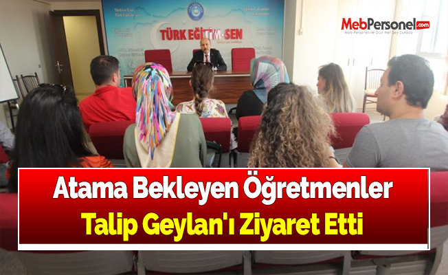 Atama Bekleyen Öğretmenler Talip Geylan'ı Ziyaret Etti