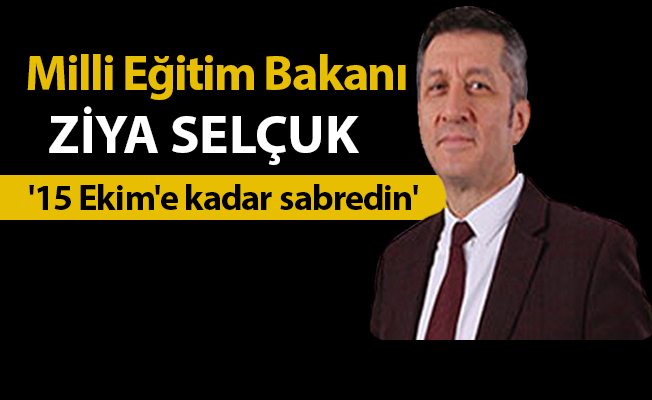 Milli Eğitim Bakanı Ziya Selçuk: '15 Ekim'e kadar sabredin'