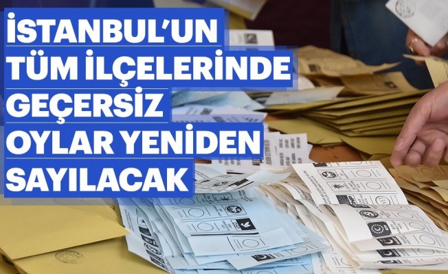İstanbul’da tüm geçersiz oylar yeniden sayılacak