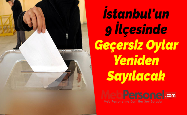 İstanbul'un 9 İlçesinde Geçersiz Oylar Yeniden Sayılacak