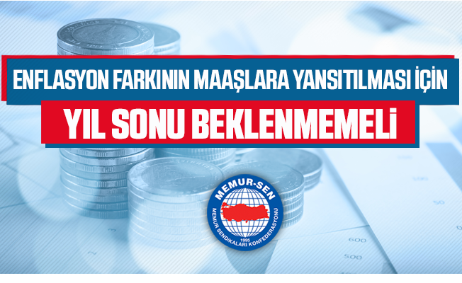 Enflasyon Farkının Maaşlara Yansıtılması İçin Yıl Sonu Beklenmemeli
