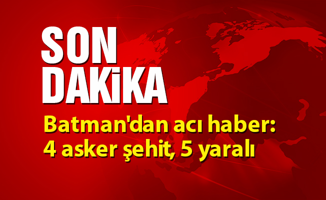 Batman'dan acı haber: 4 asker şehit, 5 yaralı